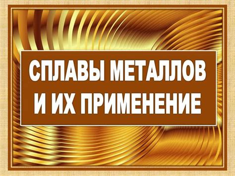 Сплавы металлов: особенности и их использование