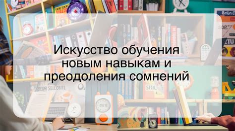 Возможность обучения новым навыкам и интересам