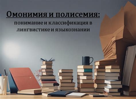 Выбор правильного значения слова: омонимия и полисемия