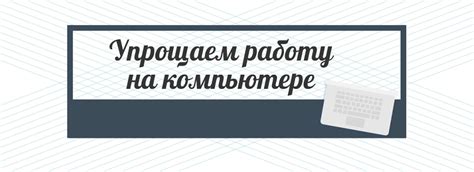 Полезные советы: как упростить работу с файлом