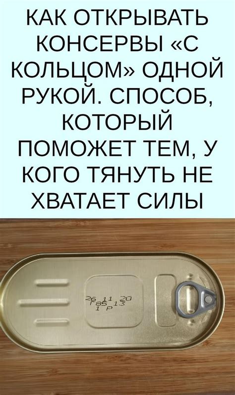 Простые способы открывать консервы с кольцом: секреты без предварительных действий