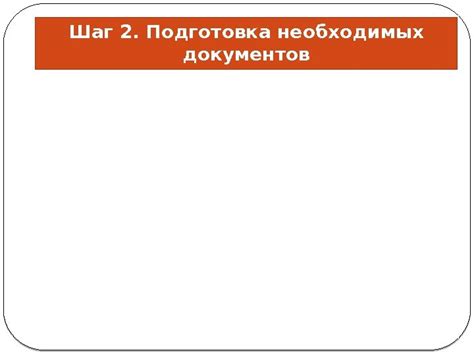 Шаг 2: Подготовка необходимых данных и документов